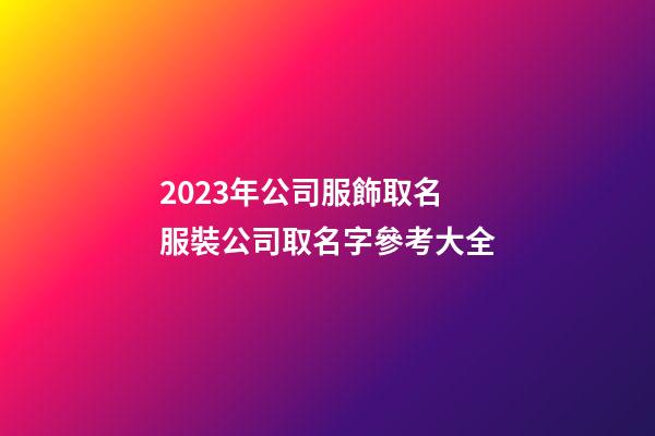 2023年公司服飾取名 服裝公司取名字參考大全-第1張-公司起名-玄機派